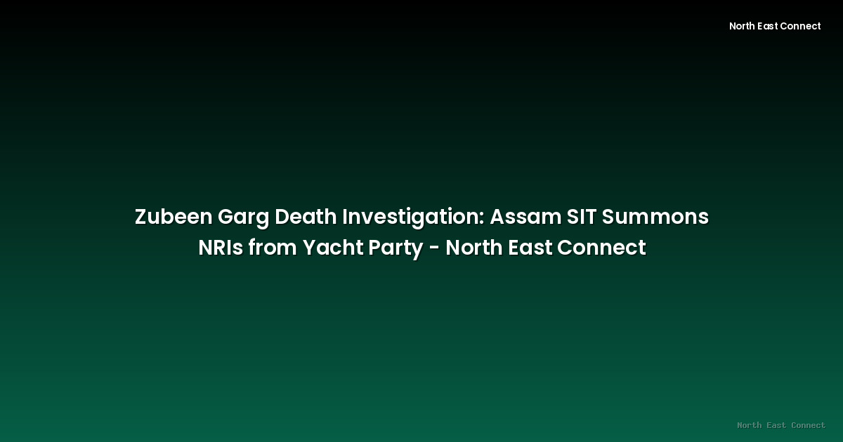 Zubeen Garg Death Investigation: Assam SIT Summons NRIs from Yacht Party - North East Connect